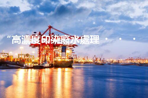 “高濃度印染廢水處理，綠色創(chuàng)新，凈享環(huán)保新篇章”